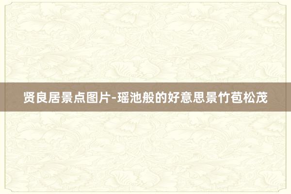 贤良居景点图片-瑶池般的好意思景竹苞松茂