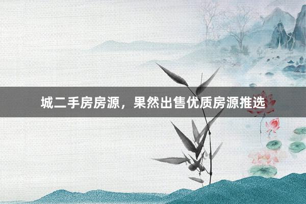 城二手房房源，果然出售优质房源推选