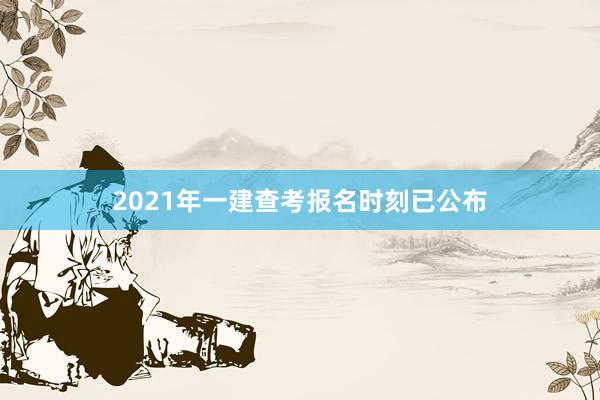 2021年一建查考报名时刻已公布